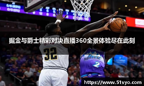 掘金与爵士精彩对决直播360全景体验尽在此刻