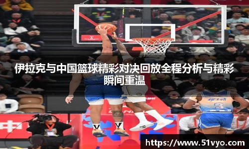 伊拉克与中国篮球精彩对决回放全程分析与精彩瞬间重温