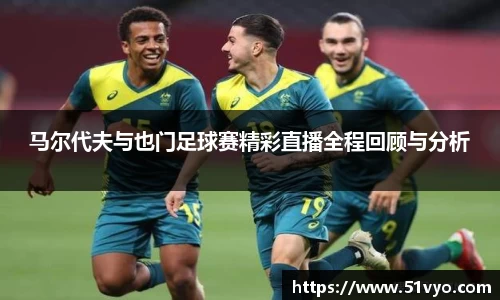 马尔代夫与也门足球赛精彩直播全程回顾与分析