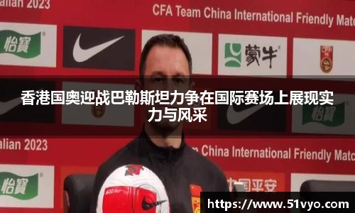 香港国奥迎战巴勒斯坦力争在国际赛场上展现实力与风采