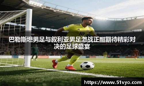 巴勒斯坦男足与叙利亚男足激战正酣期待精彩对决的足球盛宴