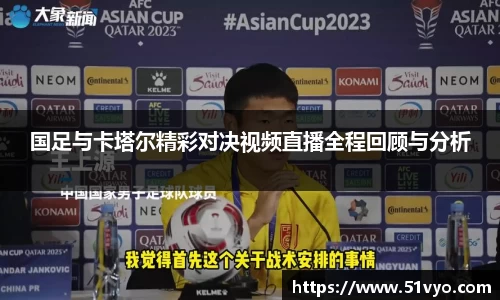 国足与卡塔尔精彩对决视频直播全程回顾与分析