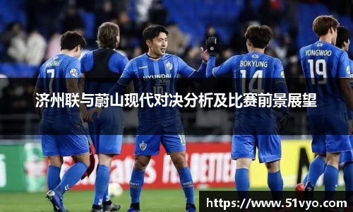 济州联与蔚山现代对决分析及比赛前景展望