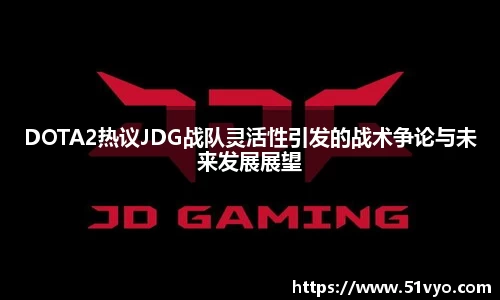 DOTA2热议JDG战队灵活性引发的战术争论与未来发展展望