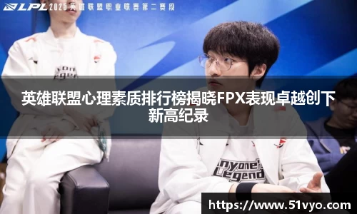 英雄联盟心理素质排行榜揭晓FPX表现卓越创下新高纪录