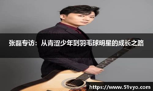 张磊专访：从青涩少年到羽毛球明星的成长之路