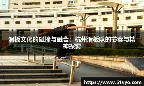 滑板文化的碰撞与融合：杭州滑板队的节奏与精神探索