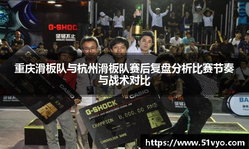 重庆滑板队与杭州滑板队赛后复盘分析比赛节奏与战术对比