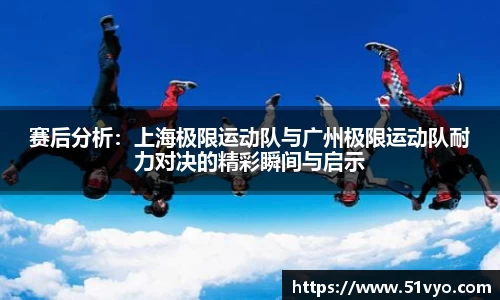 赛后分析：上海极限运动队与广州极限运动队耐力对决的精彩瞬间与启示