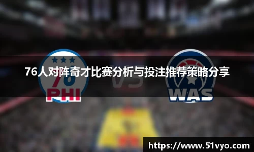米兰76人对阵奇才比赛分析与投注推荐策略分享