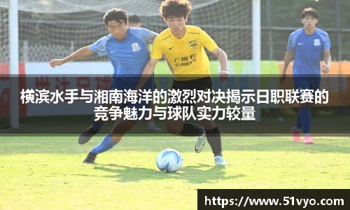米兰横滨水手与湘南海洋的激烈对决揭示日职联赛的竞争魅力与球队实力较量