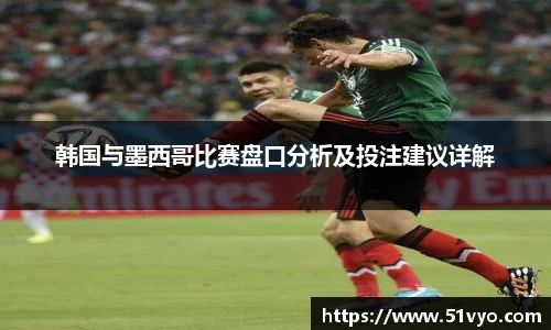 米兰韩国与墨西哥比赛盘口分析及投注建议详解