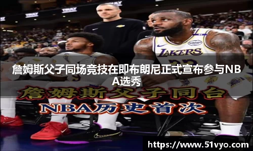 米兰詹姆斯父子同场竞技在即布朗尼正式宣布参与NBA选秀